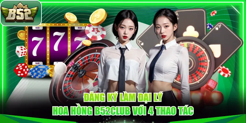 Đăng ký làm đại lý hoa hồng B52CLUB với 4 thao tác