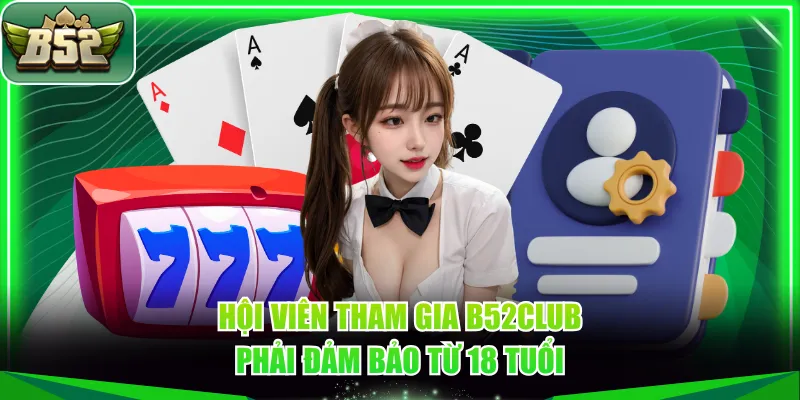 Hội viên tham gia B52CLUB phải đảm bảo từ 18 tuổi