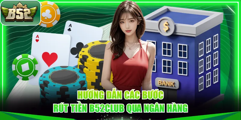 Hướng dẫn các bước rút tiền B52CLUB qua ngân hàng